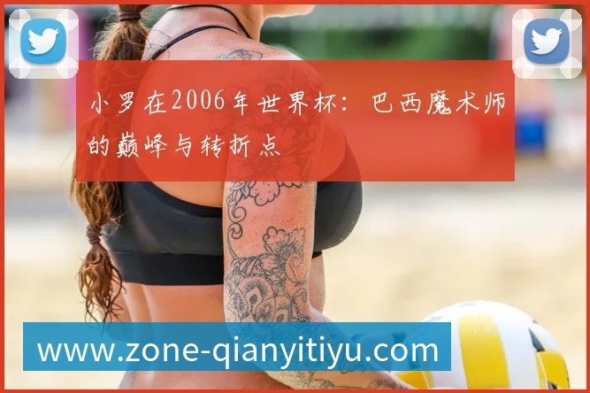 小罗在2006年世界杯:巴西魔术师的巅峰与转折点