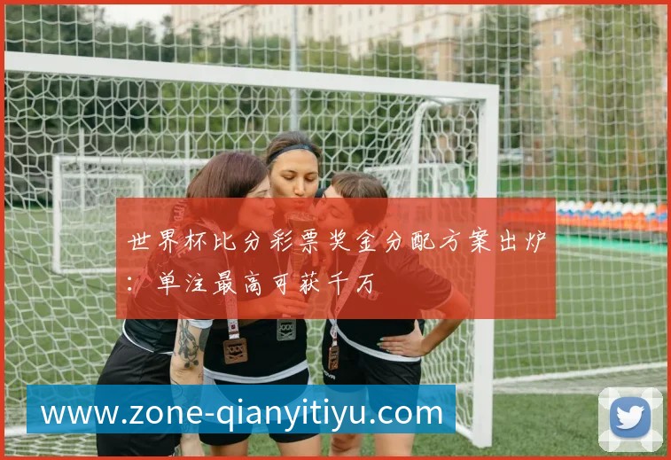 千亿体育彩票奖金分配方案出炉:单注最高可获千万