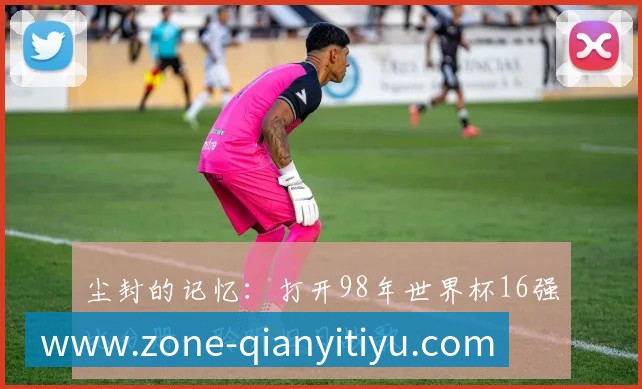 尘封的记忆:打开98年世界杯16强比分册,聆听旧日战歌