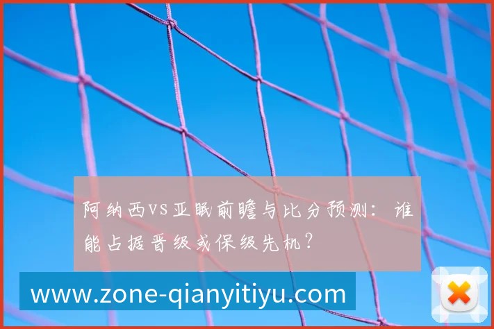阿纳西vs亚眠前瞻与比分预测:谁能占据晋级或保级先机?