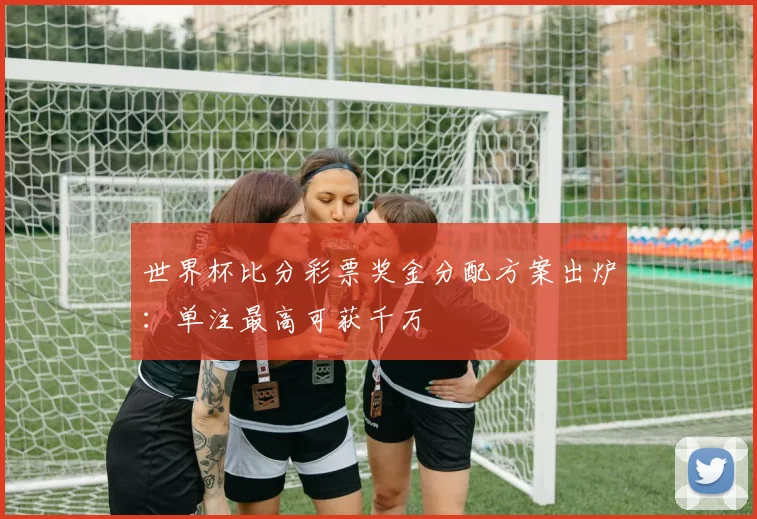 千亿体育彩票奖金分配方案出炉：单注最高可获千万