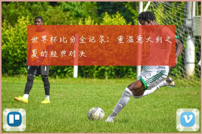 千亿体育全记录：重温意大利之夏的经典对决